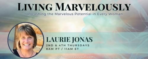 Living Marvelously with Laurie Jonas: Unleashing the Marvelous Potential in Every Woman!