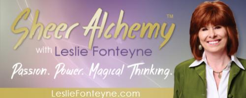 Sheer Alchemy! with Host Leslie Fonteyne: Being the Magic: Transformation at our Fingertips
