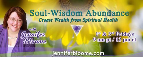 Soul-Wisdom Abundance: Create Wealth from Spiritual Health with Jennifer Bloome