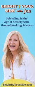 Bright By Your Side™ with Jen: Upleveling in the Age of Anxiety with Groundbreaking Science™