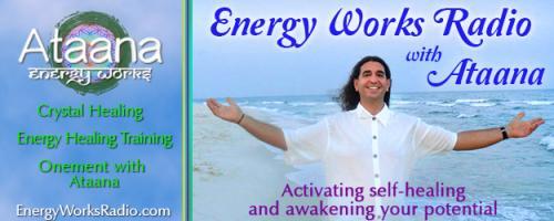 Energy Works Radio with Ataana - Activating Self-Healing & Awakening Your Potential: Exactly How Do Healing Crystals Work? 