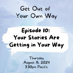 Episode 10: Your Stories Are Getting in Your Way