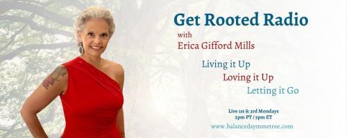 Get Rooted Radio with Erica Gifford Mills: Living it Up ~ Loving it Up ~ Letting it Go!: 3 Practical Tools for a Healthy & Abundant Life