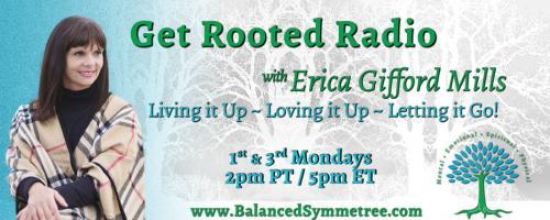 Get Rooted Radio with Erica Gifford Mills: Living it Up ~ Loving it Up ~ Letting it Go!: Deep Fulfillment is Possible