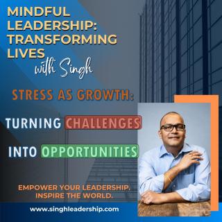 Mindful Leadership: Transforming Lives with Singh - Empower Your Leadership. Inspire the World.: Stress as Growth: Reframing Challenges as Opportunities