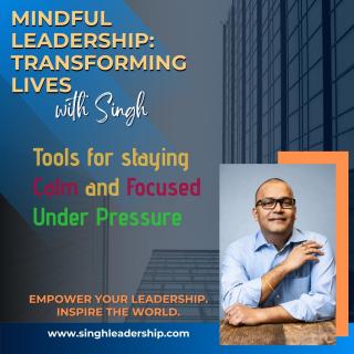 Mindful Leadership: Transforming Lives with Singh - Empower Your Leadership. Inspire the World.: Tools for Staying Calm and Focused Under Pressure