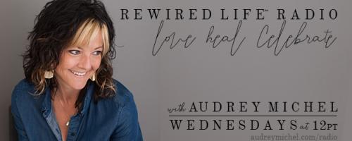 Rewired Life™ Radio with Audrey Michel.  Learn to Love. Heal. Celebrate.: Are Neuroplastic Pathways holding you back?