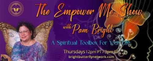 The Empower Me Show with Pam Bright: A Spiritual Toolbox for Your Life: Choosing your Empowered Life with special guest- Ioanna Ioannou ( TavaMa)