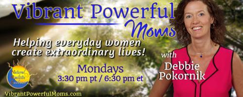 Vibrant Powerful Moms with Debbie Pokornik - Helping Everyday Women Create Extraordinary Lives!: Achieving Better Health, Joy & Radiance with Naturopath Cherie Gorringe
