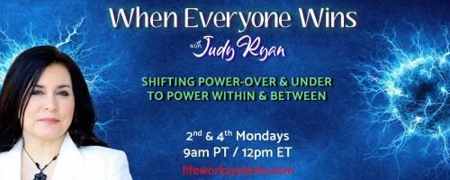 When Everyone Wins with Judy Ryan: Shifting Power-Over & Under to Power Within & Between: How A Win/Win Culture Shifts Violence into Caring Community, with guest Felix Nater